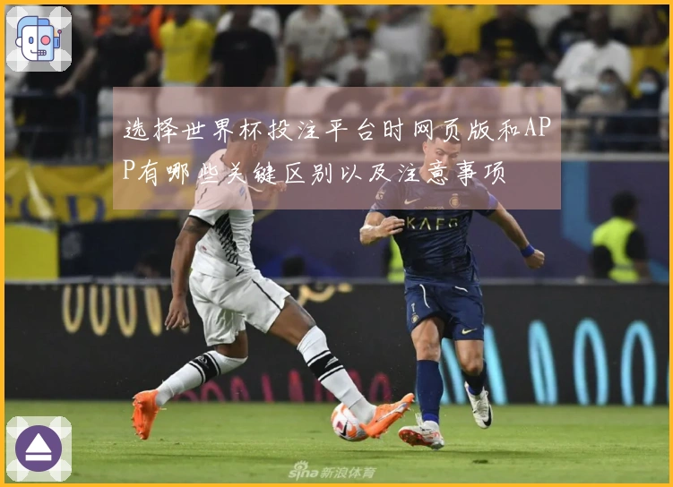 选择世界杯投注平台时网页版和APP有哪些关键区别以及注意事项