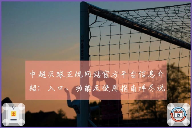 中超买球正规网站官方平台信息介绍：入口、功能及使用指南详尽说明