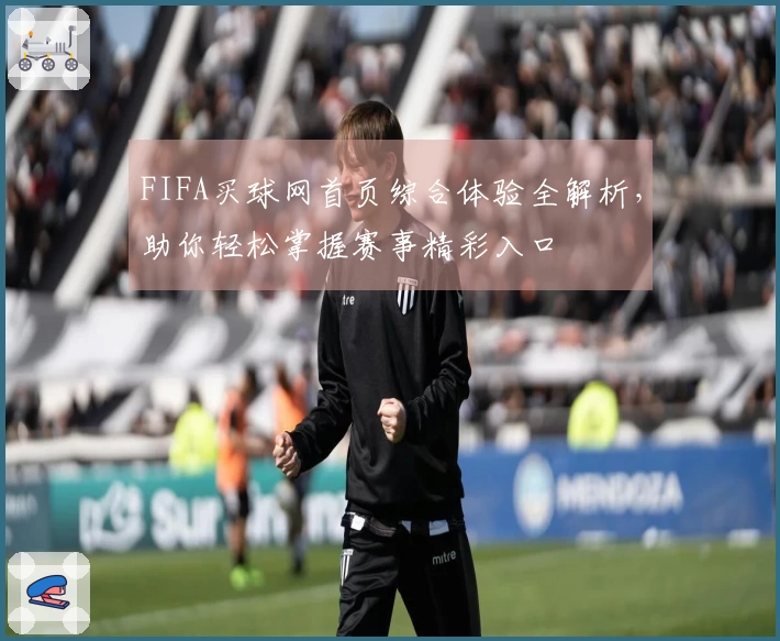 FIFA买球网首页综合体验全解析，助你轻松掌握赛事精彩入口