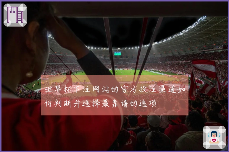 世界杯下注网站的官方投注渠道如何判断并选择最靠谱的选项