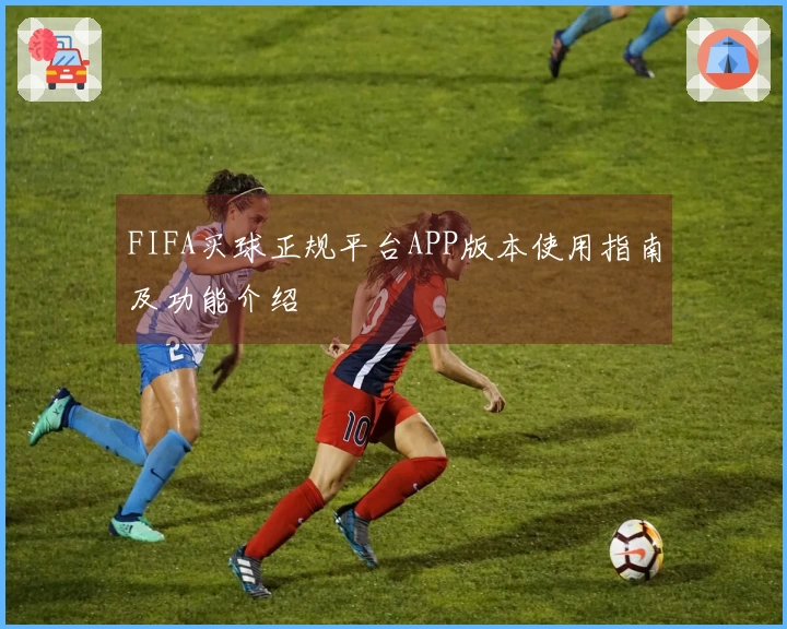 FIFA买球正规平台APP版本使用指南及功能介绍