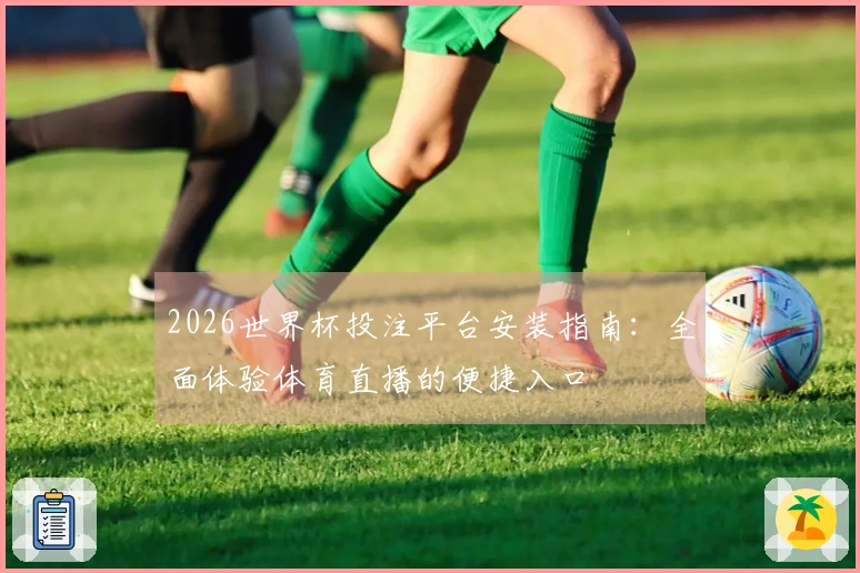 2026世界杯投注平台安装指南：全面体验体育直播的便捷入口