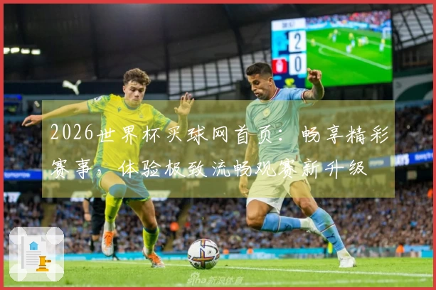 2026世界杯买球网首页：畅享精彩赛事，体验极致流畅观赛新升级