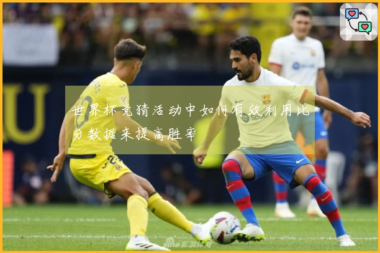 世界杯竞猜活动中如何有效利用比分数据来提高胜率